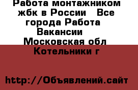 Работа монтажником жбк в России - Все города Работа » Вакансии   . Московская обл.,Котельники г.